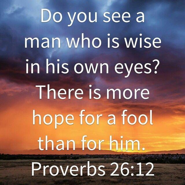 Do you see a man who is wise in his own eyes? There is more hope for a fool than for him ...