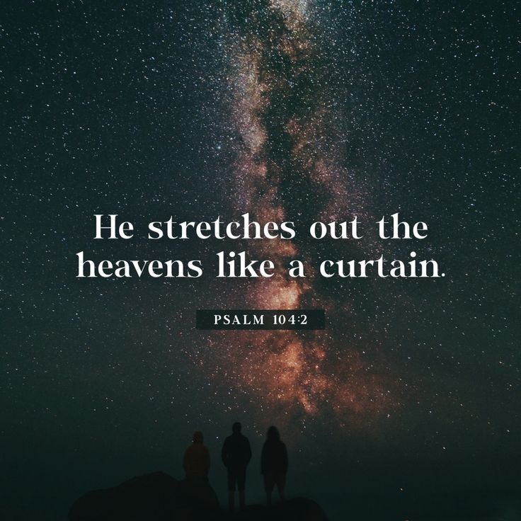 He covers himself with light as with a garment. He stretches out the heavens like a curtain ...