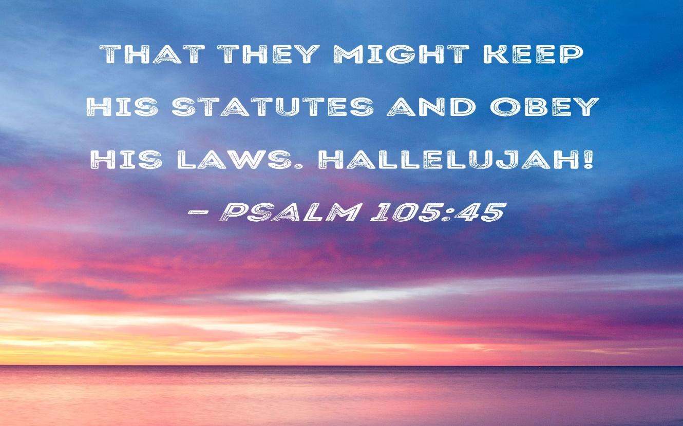 Psalm 105:45 that they might keep His statutes and obey His laws. Hallelujah!