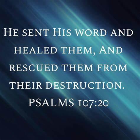 PSALMS 107:20 AMP He sent His word and healed them, And rescued them from their destruction ...