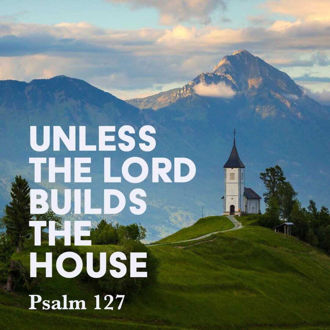 Psalm 127: Unless the Lord Builds the House – God Centered Life