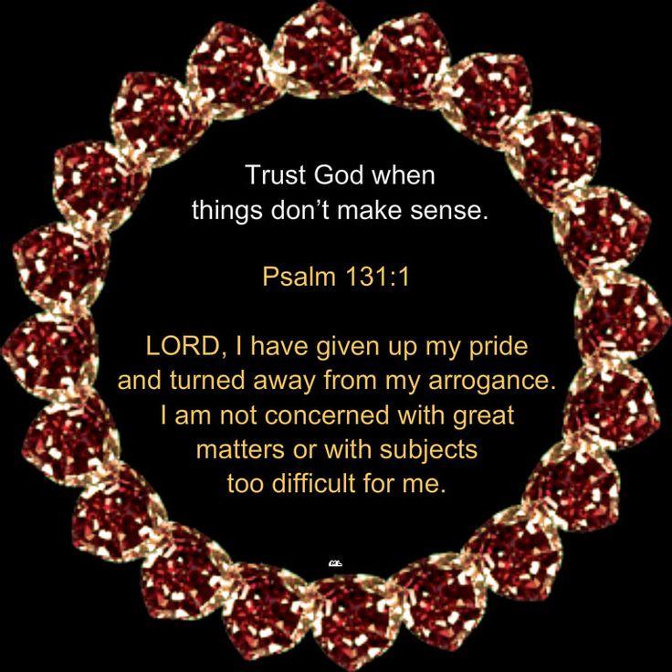 Trust God when things don’t make sense Psalm 131:1 LORD, I have given up my pride and turned ...