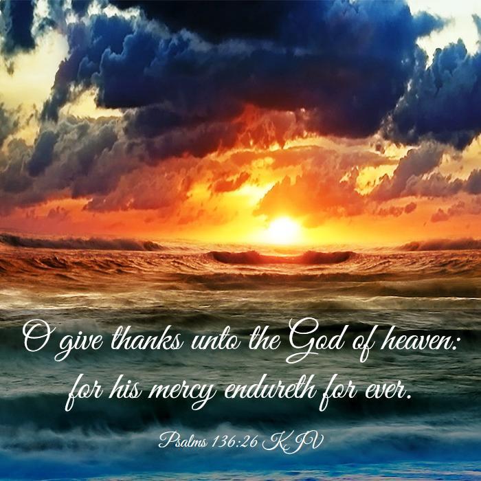 Psalms 136:26 KJV - O give thanks unto the God of heaven: for his