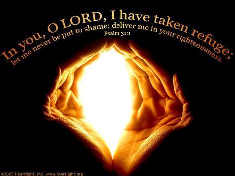 Psalm 31:1In you, O LORD, I have taken refuge; let me never be put to shame; deliver me in your ...