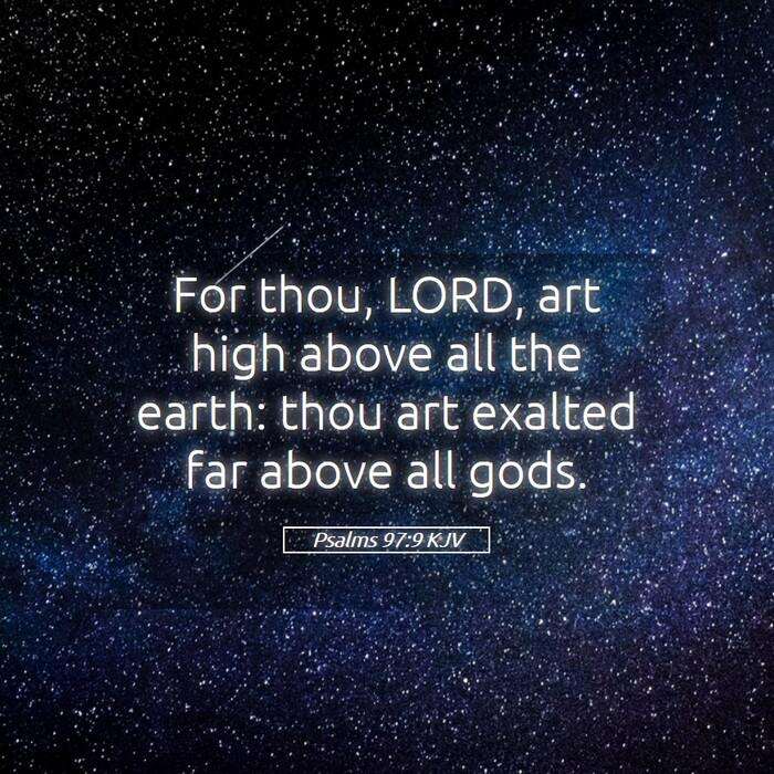 Psalms 97:9 KJV - For thou, LORD, art high above all the earth: